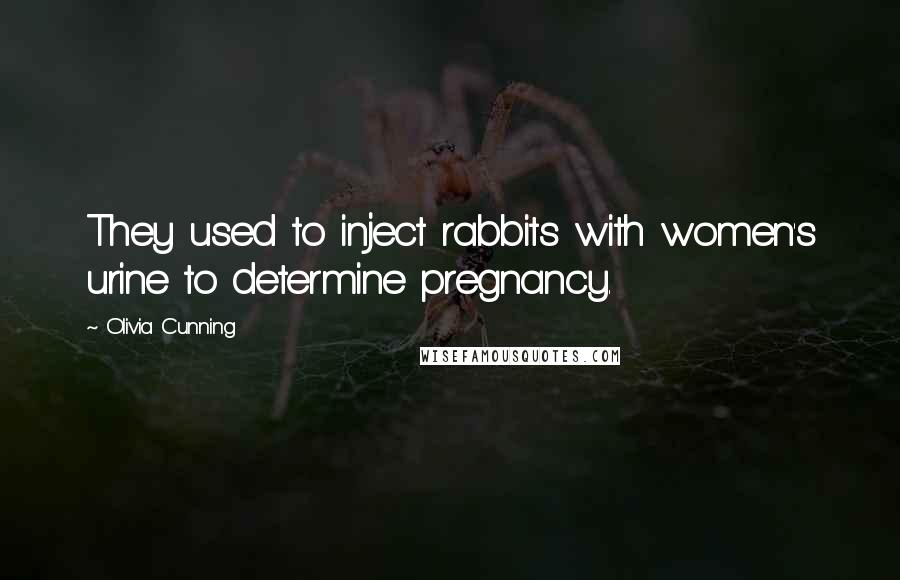 Olivia Cunning Quotes: They used to inject rabbits with women's urine to determine pregnancy.