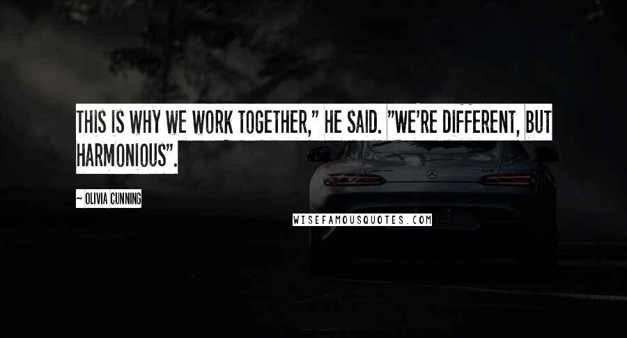 Olivia Cunning Quotes: This is why we work together," he said. "We're different, but harmonious".