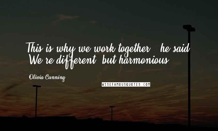 Olivia Cunning Quotes: This is why we work together," he said. "We're different, but harmonious".