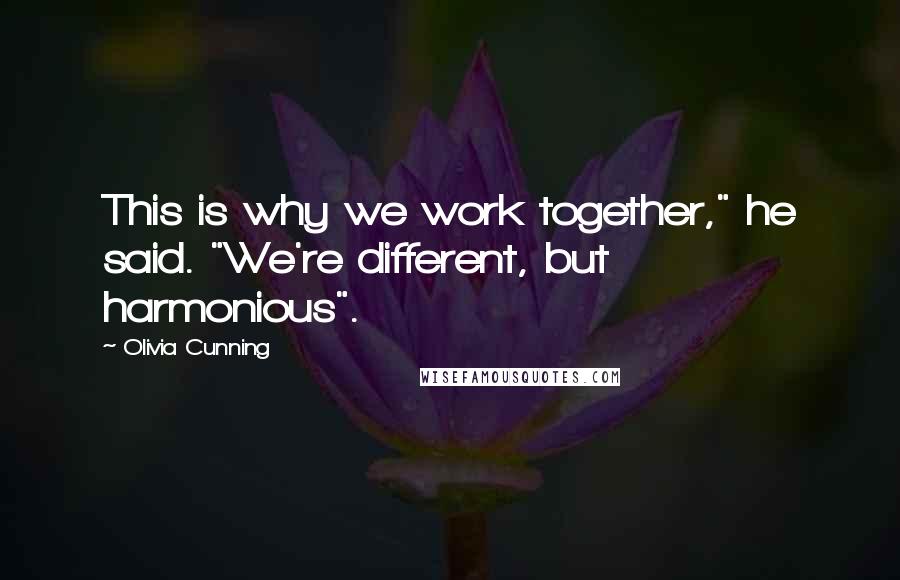 Olivia Cunning Quotes: This is why we work together," he said. "We're different, but harmonious".