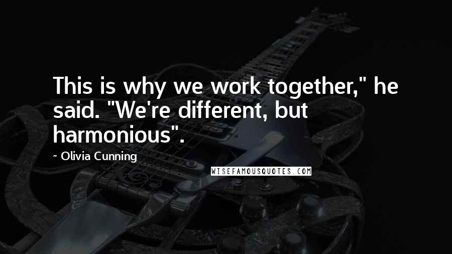 Olivia Cunning Quotes: This is why we work together," he said. "We're different, but harmonious".