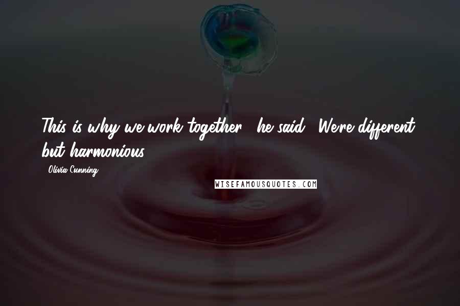 Olivia Cunning Quotes: This is why we work together," he said. "We're different, but harmonious".