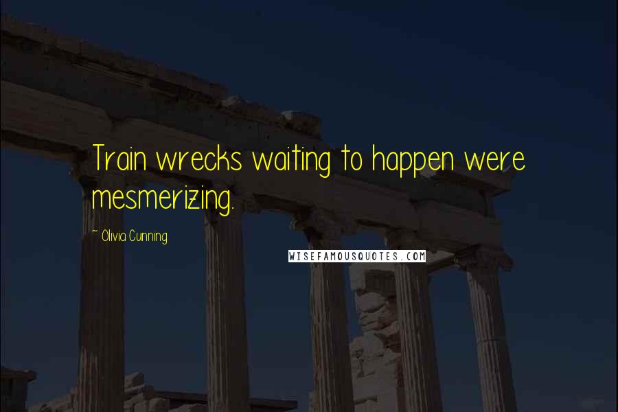 Olivia Cunning Quotes: Train wrecks waiting to happen were mesmerizing.