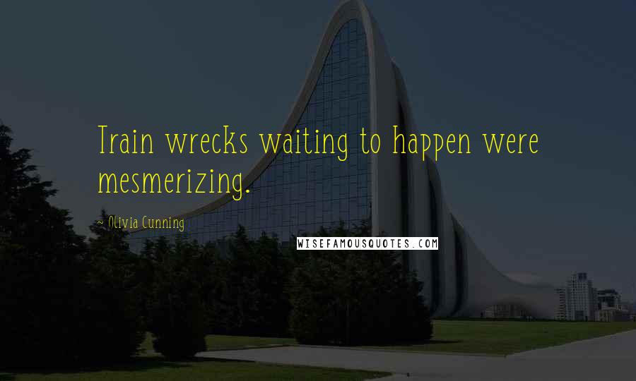 Olivia Cunning Quotes: Train wrecks waiting to happen were mesmerizing.