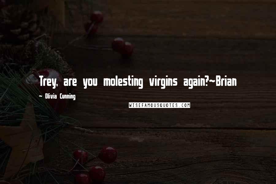 Olivia Cunning Quotes: Trey, are you molesting virgins again?~Brian