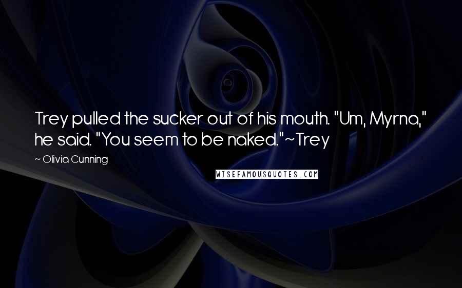 Olivia Cunning Quotes: Trey pulled the sucker out of his mouth. "Um, Myrna," he said. "You seem to be naked."~Trey