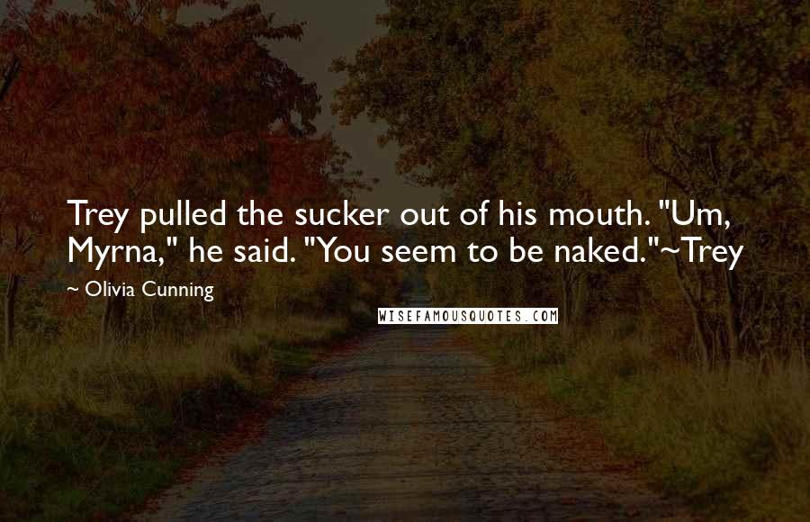 Olivia Cunning Quotes: Trey pulled the sucker out of his mouth. "Um, Myrna," he said. "You seem to be naked."~Trey