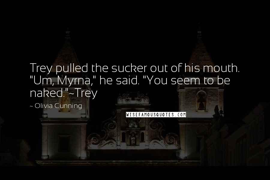 Olivia Cunning Quotes: Trey pulled the sucker out of his mouth. "Um, Myrna," he said. "You seem to be naked."~Trey
