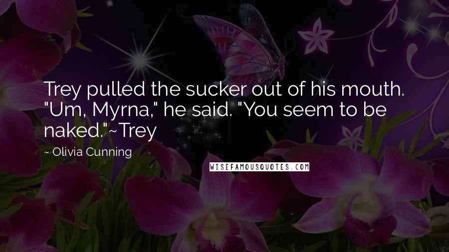 Olivia Cunning Quotes: Trey pulled the sucker out of his mouth. "Um, Myrna," he said. "You seem to be naked."~Trey