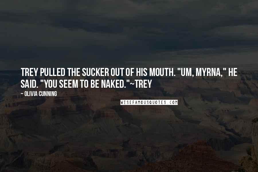 Olivia Cunning Quotes: Trey pulled the sucker out of his mouth. "Um, Myrna," he said. "You seem to be naked."~Trey