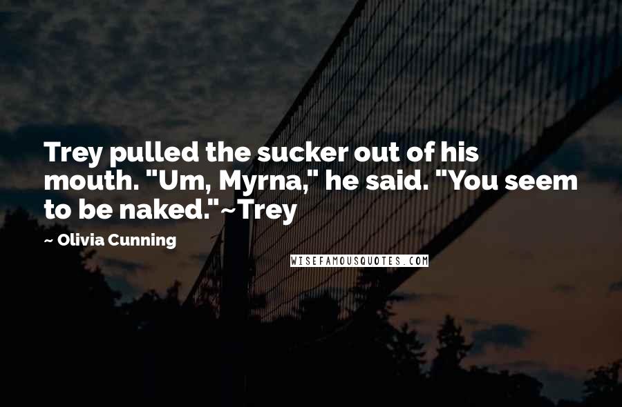 Olivia Cunning Quotes: Trey pulled the sucker out of his mouth. "Um, Myrna," he said. "You seem to be naked."~Trey