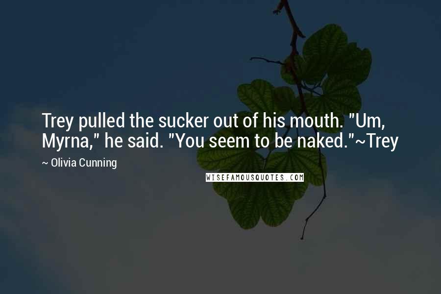 Olivia Cunning Quotes: Trey pulled the sucker out of his mouth. "Um, Myrna," he said. "You seem to be naked."~Trey