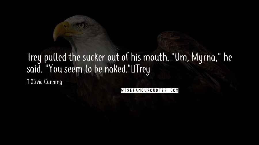 Olivia Cunning Quotes: Trey pulled the sucker out of his mouth. "Um, Myrna," he said. "You seem to be naked."~Trey