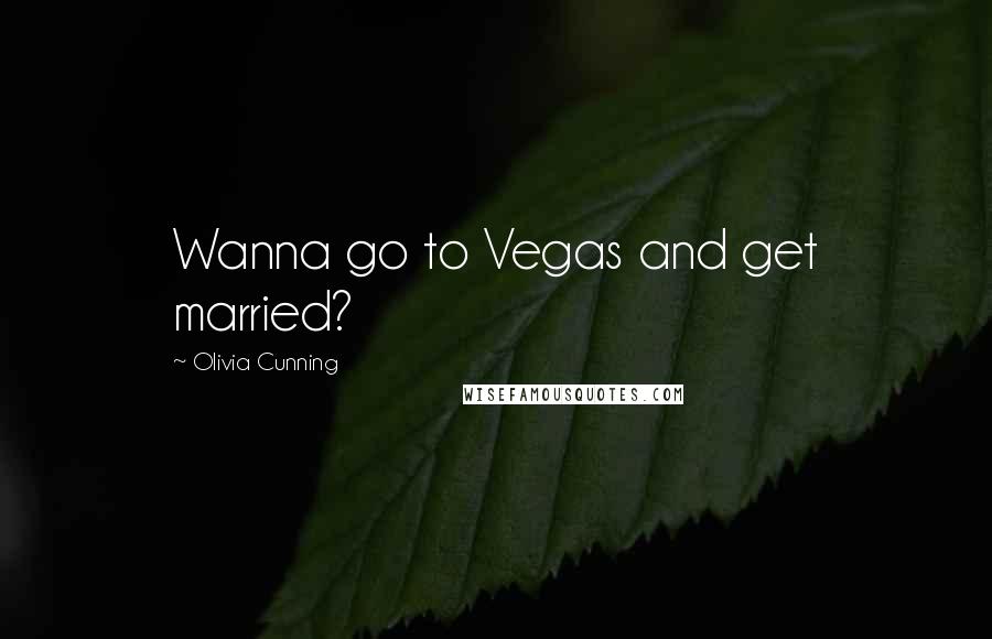 Olivia Cunning Quotes: Wanna go to Vegas and get married?