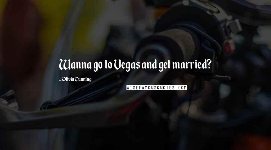 Olivia Cunning Quotes: Wanna go to Vegas and get married?