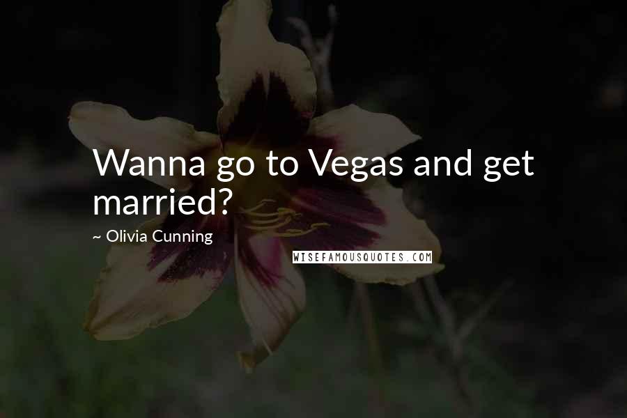 Olivia Cunning Quotes: Wanna go to Vegas and get married?