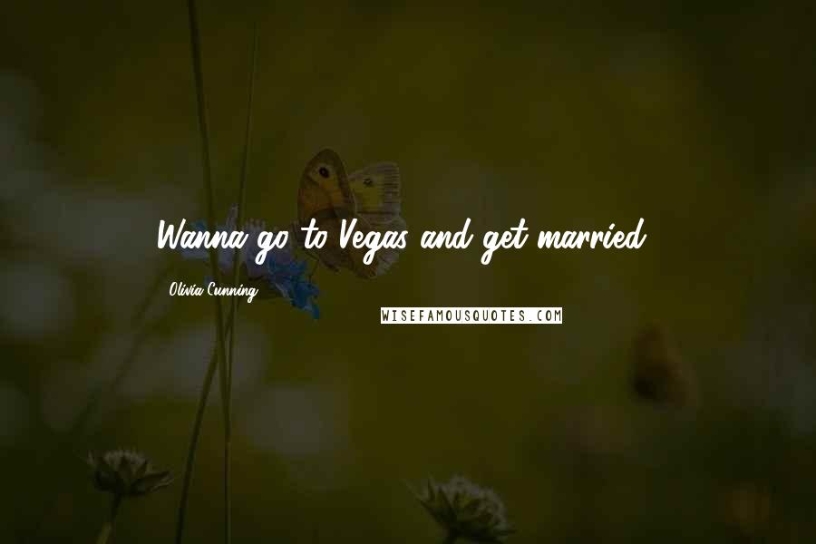 Olivia Cunning Quotes: Wanna go to Vegas and get married?