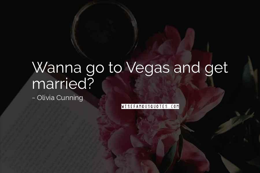 Olivia Cunning Quotes: Wanna go to Vegas and get married?