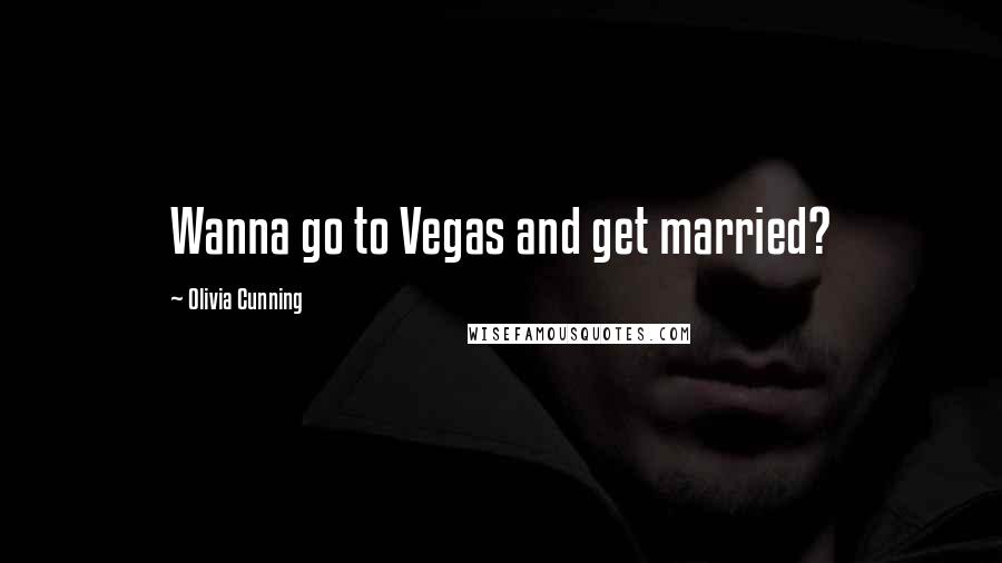 Olivia Cunning Quotes: Wanna go to Vegas and get married?