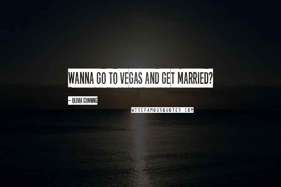 Olivia Cunning Quotes: Wanna go to Vegas and get married?