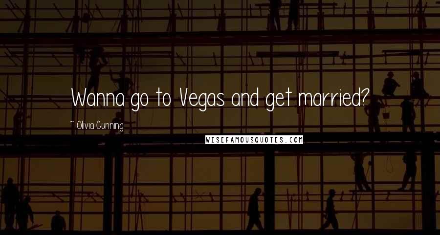 Olivia Cunning Quotes: Wanna go to Vegas and get married?