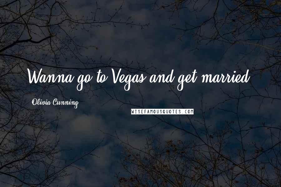 Olivia Cunning Quotes: Wanna go to Vegas and get married?