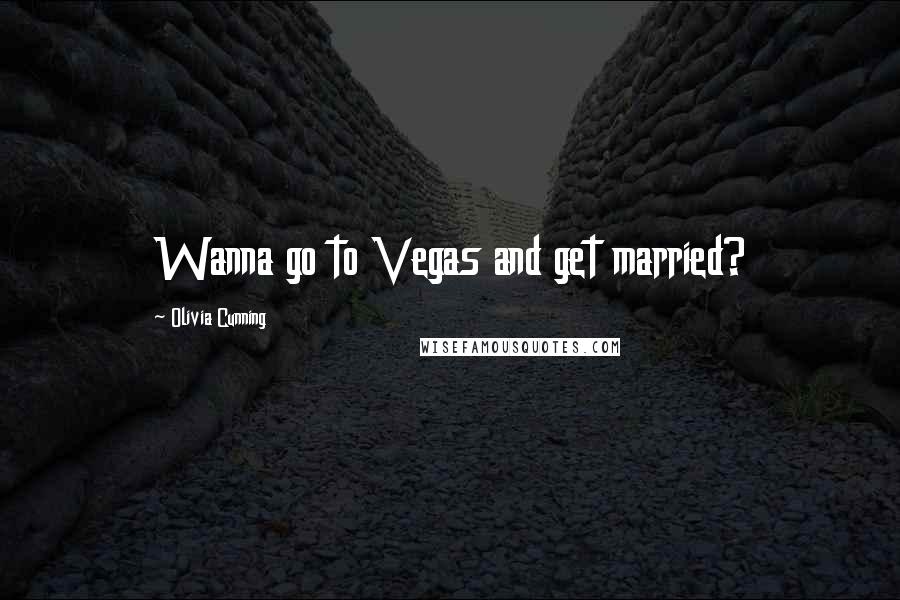 Olivia Cunning Quotes: Wanna go to Vegas and get married?