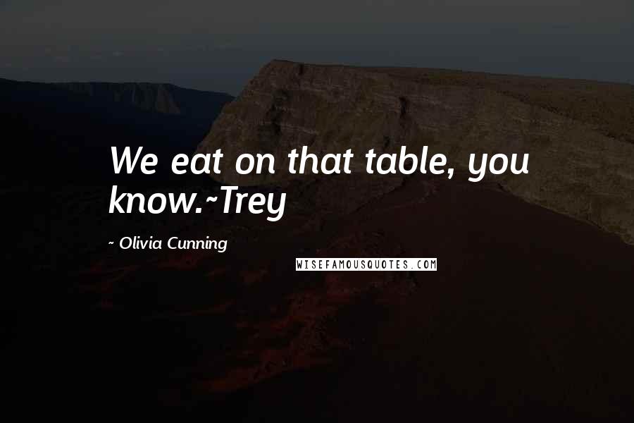 Olivia Cunning Quotes: We eat on that table, you know.~Trey