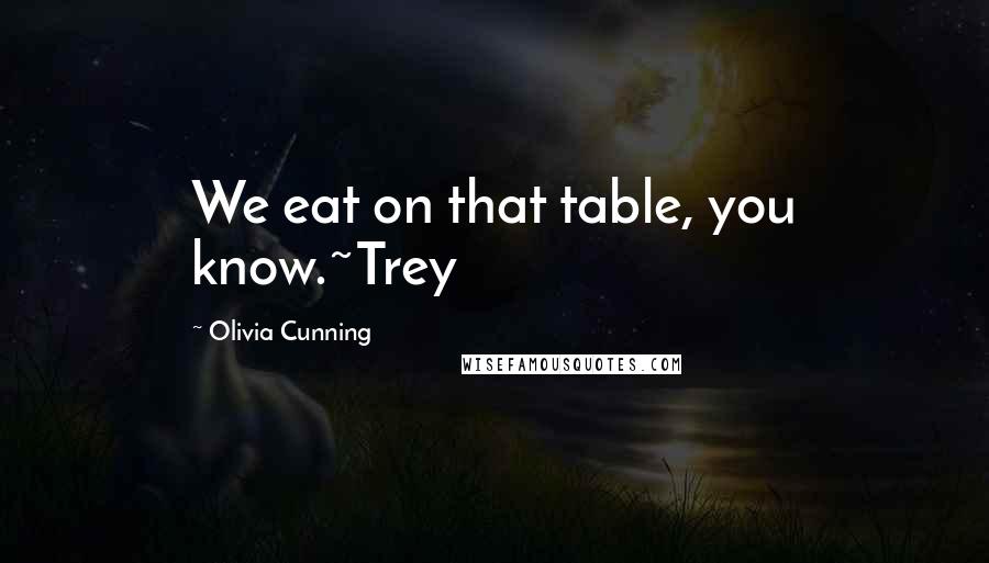 Olivia Cunning Quotes: We eat on that table, you know.~Trey