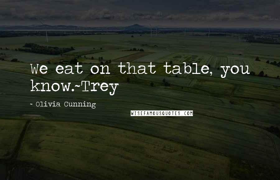 Olivia Cunning Quotes: We eat on that table, you know.~Trey