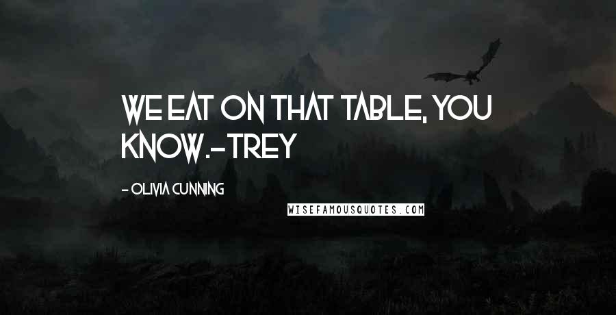 Olivia Cunning Quotes: We eat on that table, you know.~Trey