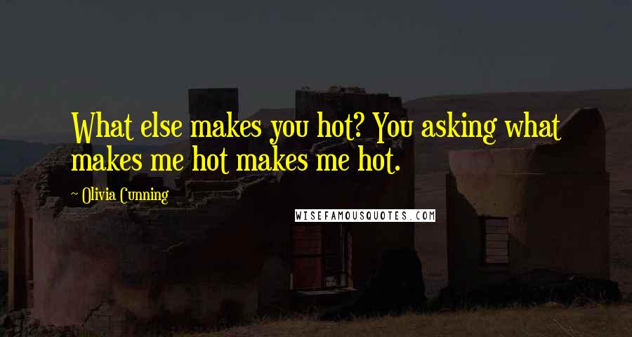 Olivia Cunning Quotes: What else makes you hot? You asking what makes me hot makes me hot.