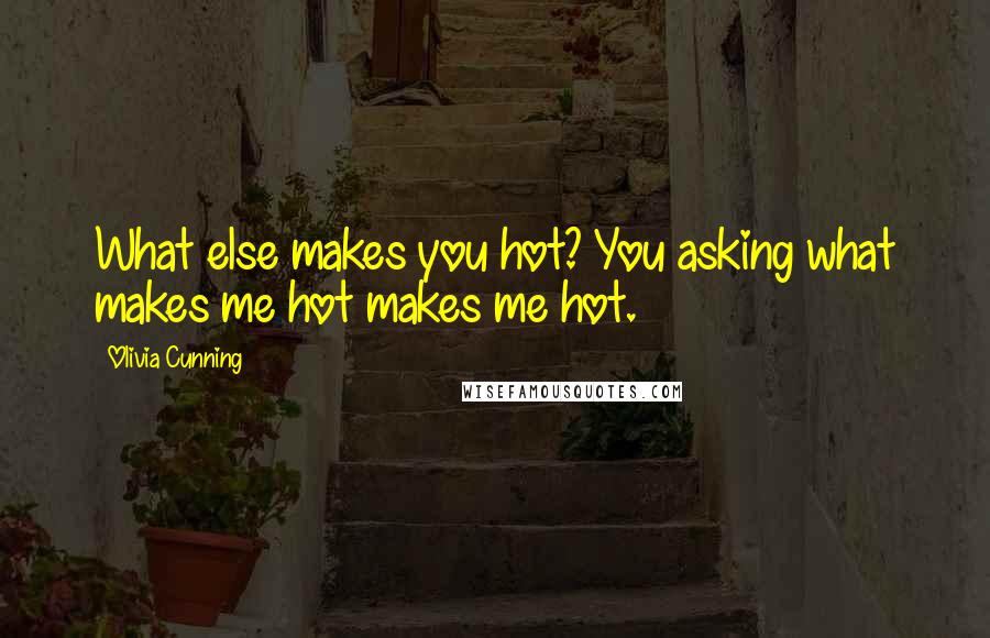 Olivia Cunning Quotes: What else makes you hot? You asking what makes me hot makes me hot.