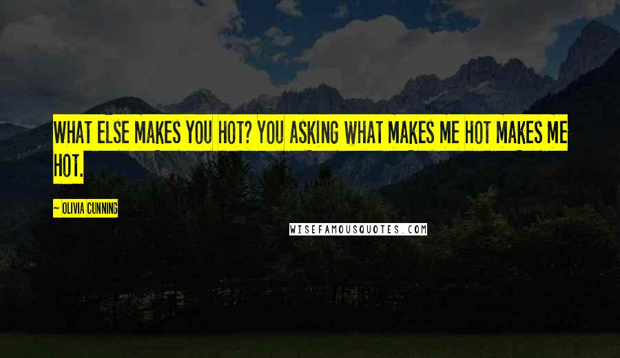 Olivia Cunning Quotes: What else makes you hot? You asking what makes me hot makes me hot.