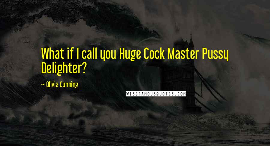 Olivia Cunning Quotes: What if I call you Huge Cock Master Pussy Delighter?