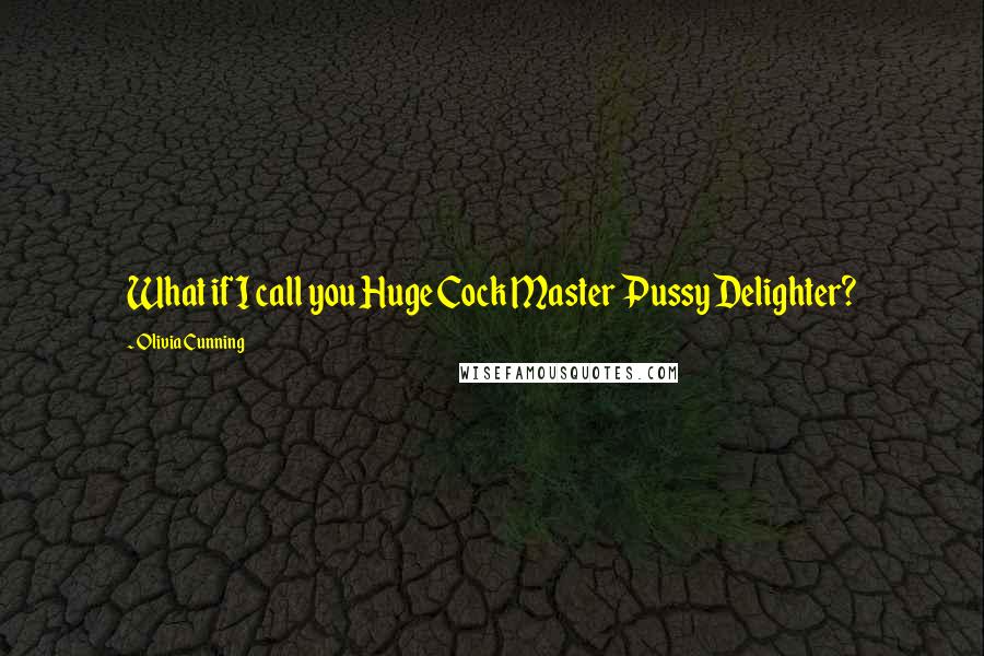 Olivia Cunning Quotes: What if I call you Huge Cock Master Pussy Delighter?