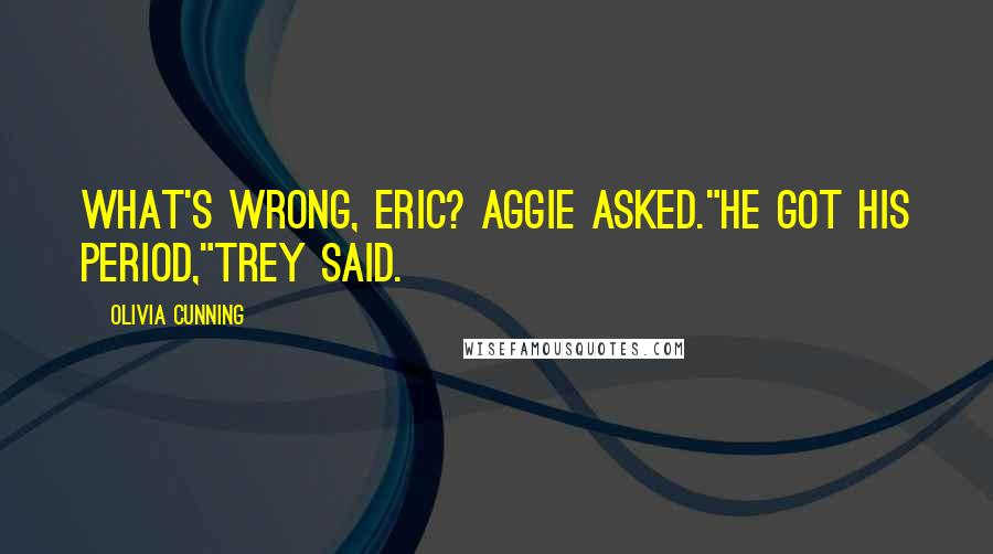 Olivia Cunning Quotes: What's wrong, Eric? Aggie asked."He got his period,"Trey said.