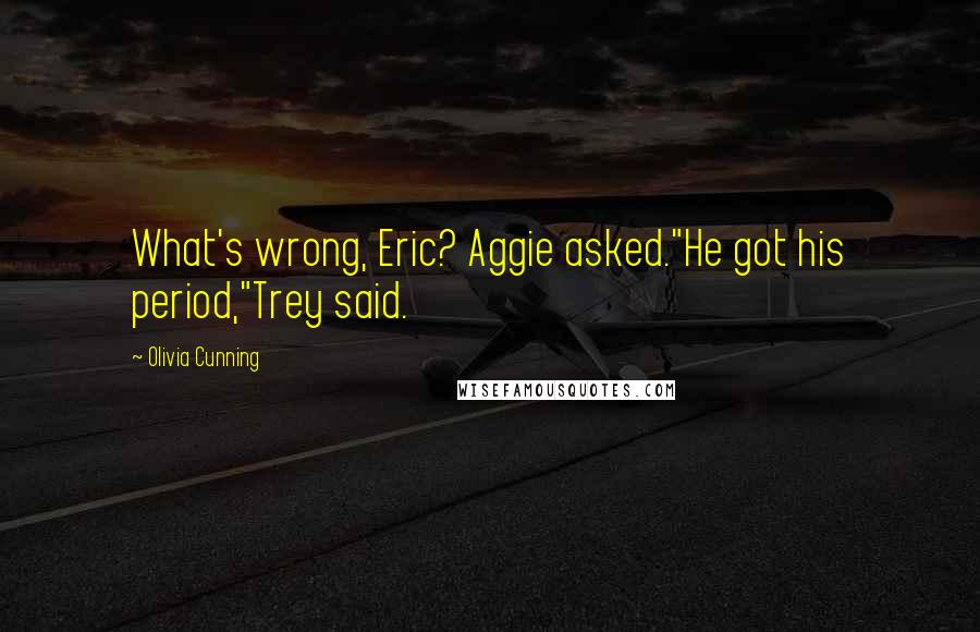 Olivia Cunning Quotes: What's wrong, Eric? Aggie asked."He got his period,"Trey said.