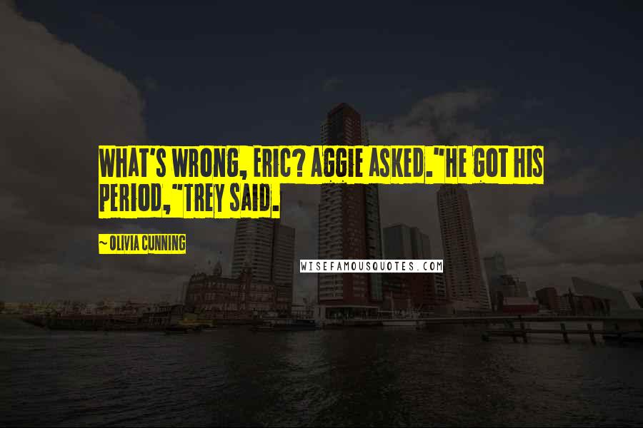 Olivia Cunning Quotes: What's wrong, Eric? Aggie asked."He got his period,"Trey said.