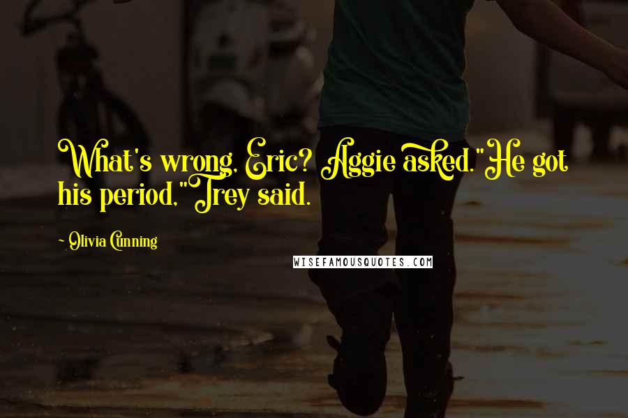 Olivia Cunning Quotes: What's wrong, Eric? Aggie asked."He got his period,"Trey said.