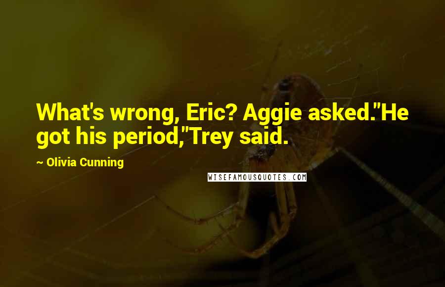 Olivia Cunning Quotes: What's wrong, Eric? Aggie asked."He got his period,"Trey said.