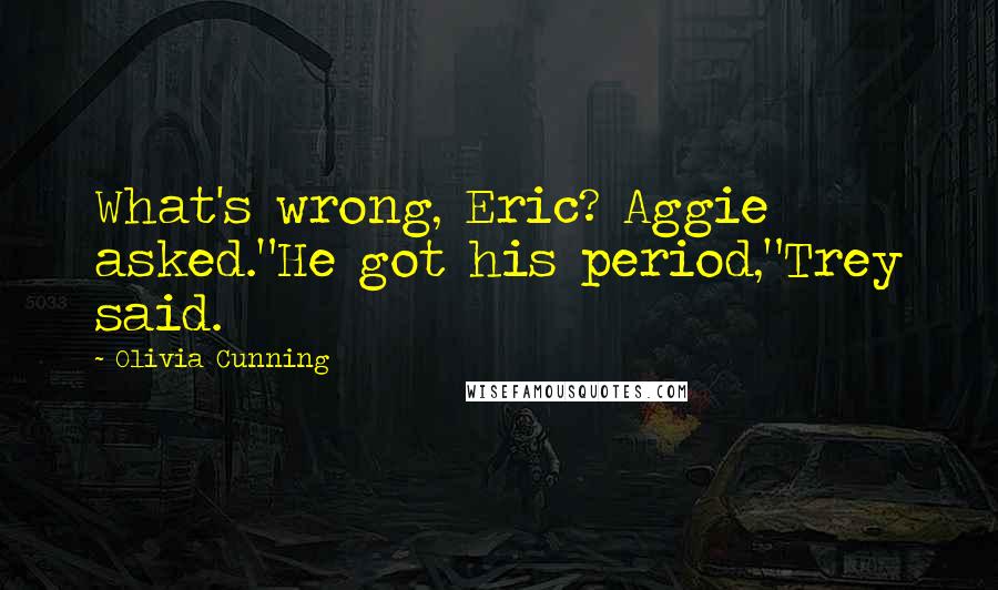 Olivia Cunning Quotes: What's wrong, Eric? Aggie asked."He got his period,"Trey said.