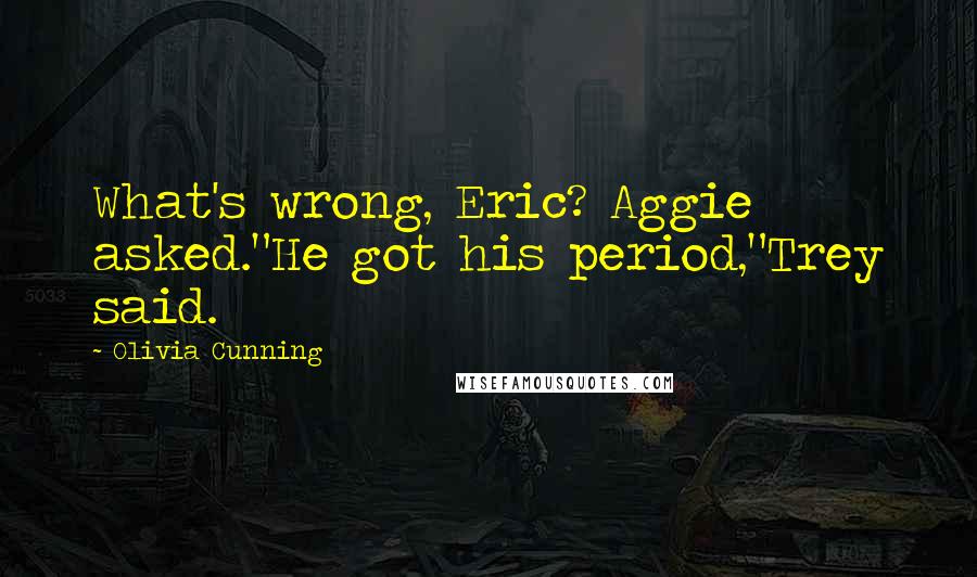 Olivia Cunning Quotes: What's wrong, Eric? Aggie asked."He got his period,"Trey said.