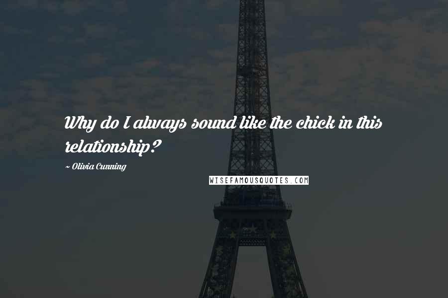 Olivia Cunning Quotes: Why do I always sound like the chick in this relationship?