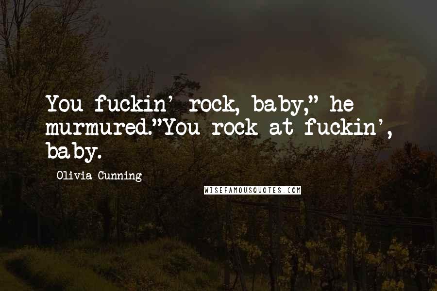 Olivia Cunning Quotes: You fuckin' rock, baby," he murmured."You rock at fuckin', baby.