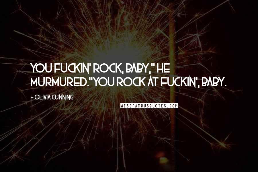 Olivia Cunning Quotes: You fuckin' rock, baby," he murmured."You rock at fuckin', baby.