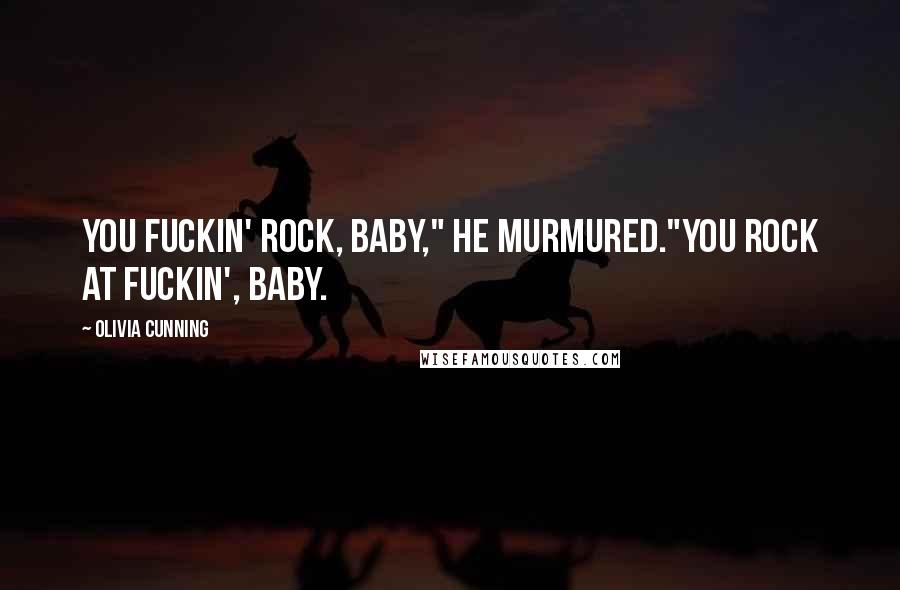 Olivia Cunning Quotes: You fuckin' rock, baby," he murmured."You rock at fuckin', baby.