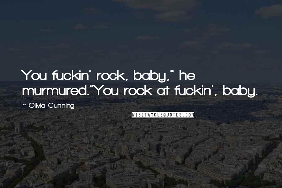 Olivia Cunning Quotes: You fuckin' rock, baby," he murmured."You rock at fuckin', baby.