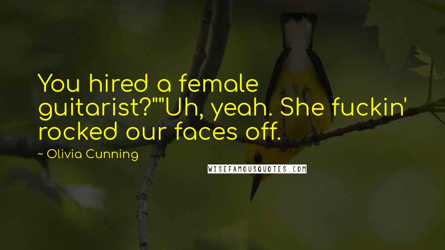 Olivia Cunning Quotes: You hired a female guitarist?""Uh, yeah. She fuckin' rocked our faces off.