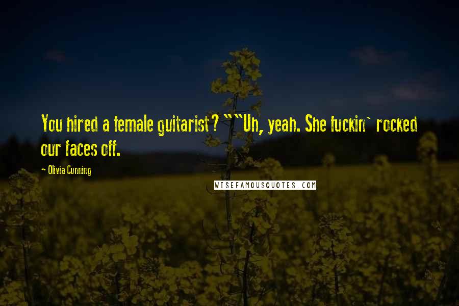 Olivia Cunning Quotes: You hired a female guitarist?""Uh, yeah. She fuckin' rocked our faces off.